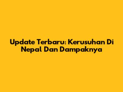 Update Terbaru: Kerusuhan Di Nepal Dan Dampaknya