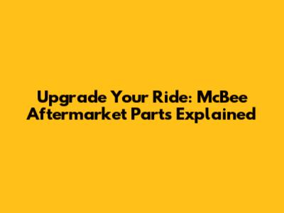 Upgrade Your Ride: McBee Aftermarket Parts Explained