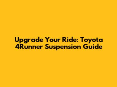 Upgrade Your Ride: Toyota 4Runner Suspension Guide
