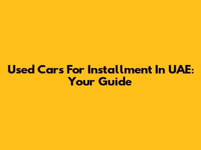 Used Cars For Installment In UAE: Your Guide