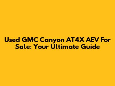 Used GMC Canyon AT4X AEV For Sale: Your Ultimate Guide