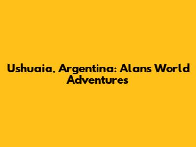 Ushuaia, Argentina: Alan's World Adventures