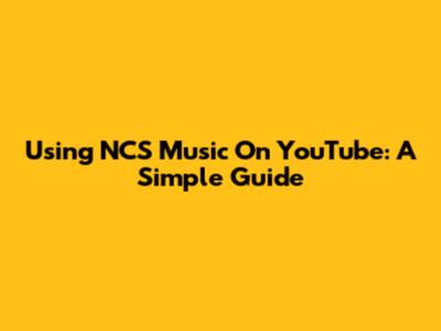 Using NCS Music On YouTube: A Simple Guide