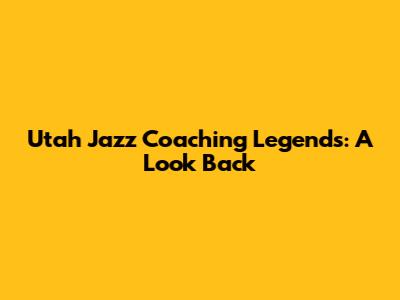 Utah Jazz Coaching Legends: A Look Back