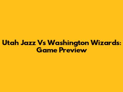 Utah Jazz Vs Washington Wizards: Game Preview