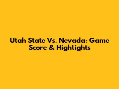 Utah State Vs. Nevada: Game Score & Highlights