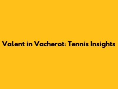 Valent	in Vacherot: Tennis Insights