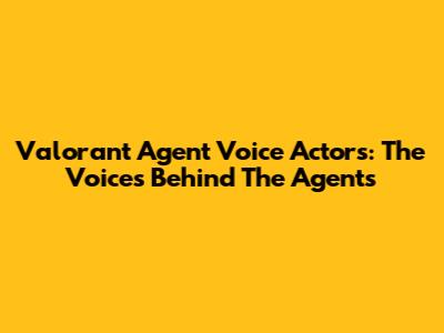 Valorant Agent Voice Actors: The Voices Behind The Agents