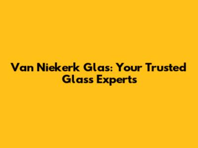 Van Niekerk Glas: Your Trusted Glass Experts
