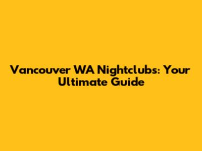 Vancouver WA Nightclubs: Your Ultimate Guide