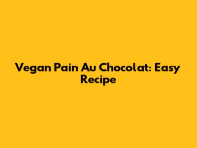 Vegan Pain Au Chocolat: Easy Recipe