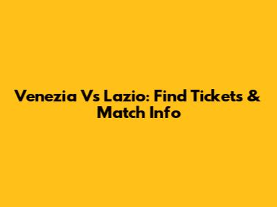 Venezia Vs Lazio: Find Tickets & Match Info