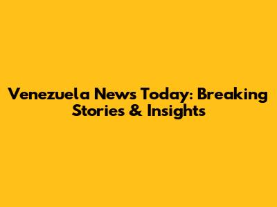 Venezuela News Today: Breaking Stories & Insights