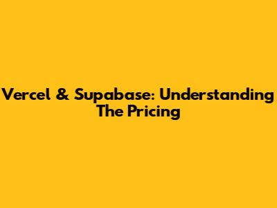 Vercel & Supabase: Understanding The Pricing