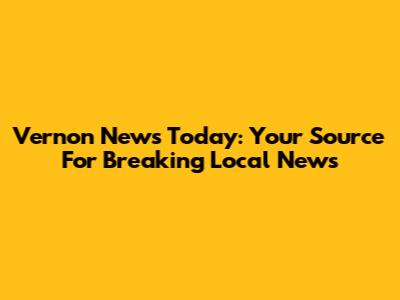 Vernon News Today: Your Source For Breaking Local News