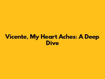 Vicente, My Heart Aches: A Deep Dive