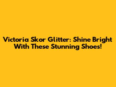 Victoria Skor Glitter: Shine Bright With These Stunning Shoes!