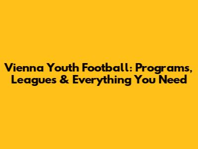 Vienna Youth Football: Programs, Leagues & Everything You Need