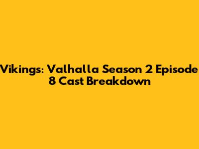 Vikings: Valhalla Season 2 Episode 8 Cast Breakdown