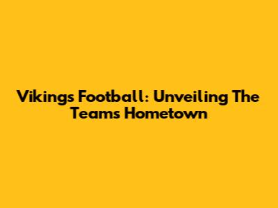Vikings Football: Unveiling The Team's Hometown