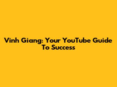 Vinh Giang: Your YouTube Guide To Success