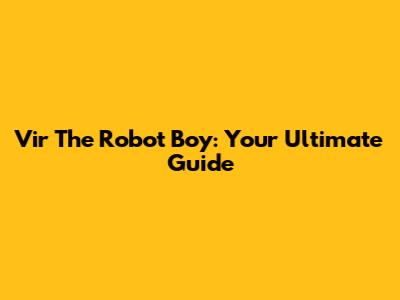 Vir The Robot Boy: Your Ultimate Guide
