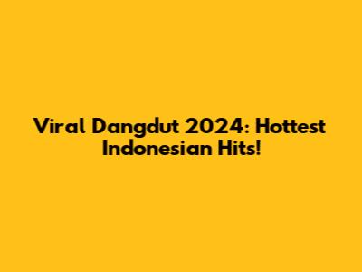 Viral Dangdut 2024: Hottest Indonesian Hits!