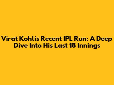 Virat Kohli's Recent IPL Run: A Deep Dive Into His Last 18 Innings