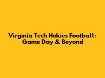 Virginia Tech Hokies Football: Game Day & Beyond