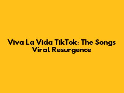 Viva La Vida TikTok: The Song's Viral Resurgence