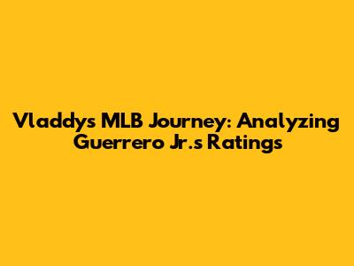Vladdy's MLB Journey: Analyzing Guerrero Jr.'s Ratings