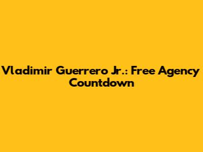 Vladimir Guerrero Jr.: Free Agency Countdown