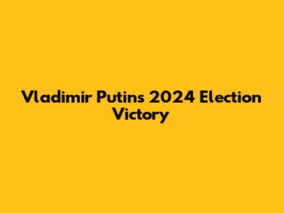 Vladimir Putin's 2024 Election Victory