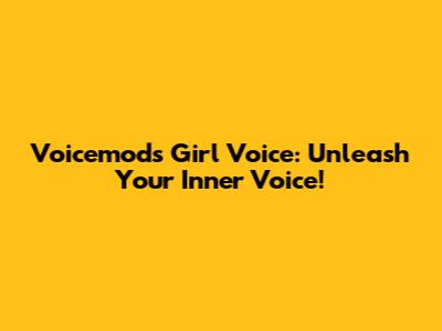 Voicemod's Girl Voice: Unleash Your Inner Voice!