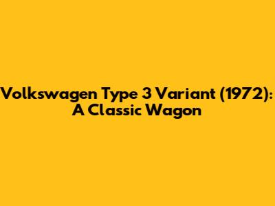 Volkswagen Type 3 Variant (1972): A Classic Wagon