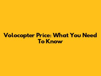 Volocopter Price: What You Need To Know