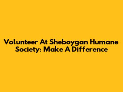 Volunteer At Sheboygan Humane Society: Make A Difference