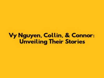Vy Nguyen, Collin, & Connor: Unveiling Their Stories