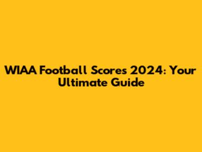 WIAA Football Scores 2024: Your Ultimate Guide