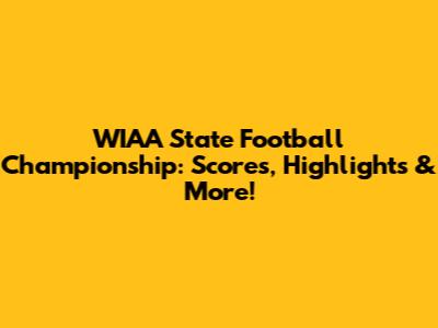 WIAA State Football Championship: Scores, Highlights & More!