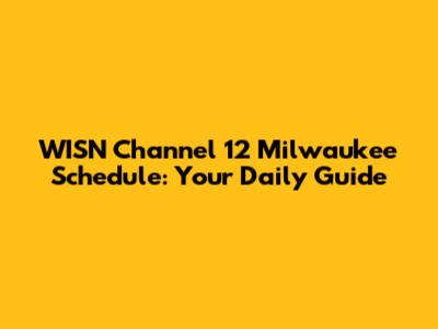 WISN Channel 12 Milwaukee Schedule: Your Daily Guide