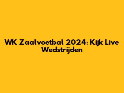 WK Zaalvoetbal 2024: Kijk Live Wedstrijden