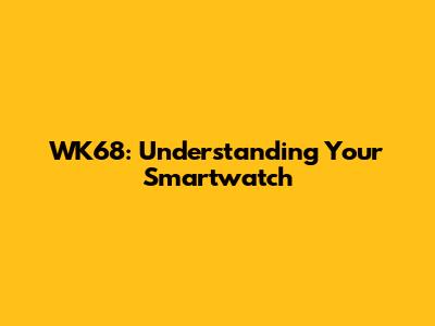 WK68: Understanding Your Smartwatch
