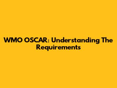 WMO OSCAR: Understanding The Requirements