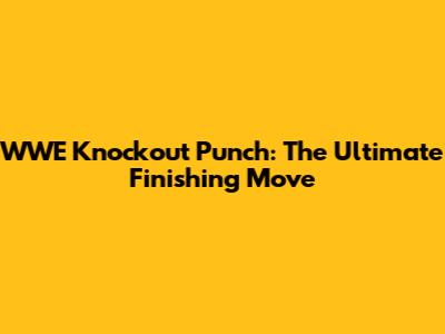WWE Knockout Punch: The Ultimate Finishing Move