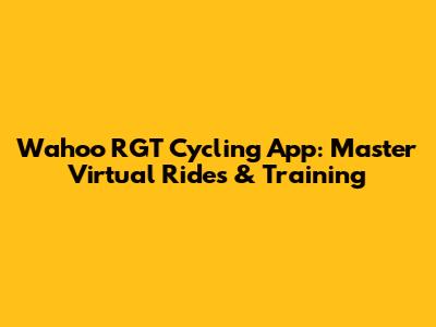 Wahoo RGT Cycling App: Master Virtual Rides & Training