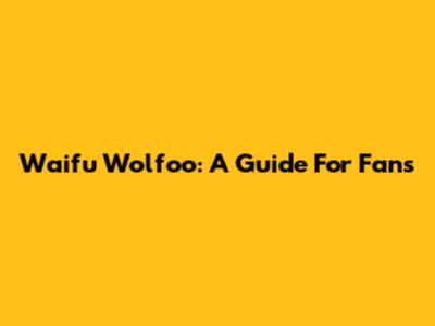 Waifu Wolfoo: A Guide For Fans