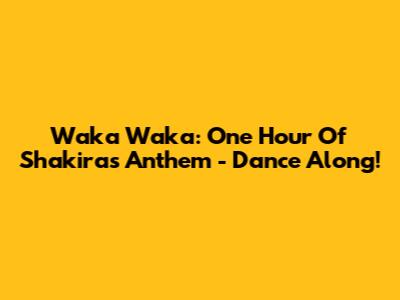 Waka Waka: One Hour Of Shakira's Anthem - Dance Along!