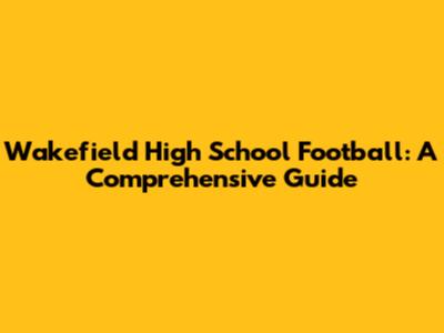 Wakefield High School Football: A Comprehensive Guide