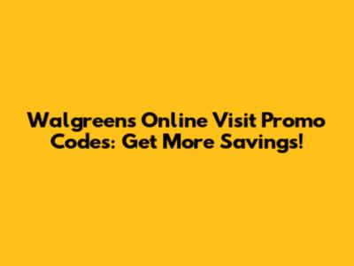 Walgreens Online Visit Promo Codes: Get More Savings!